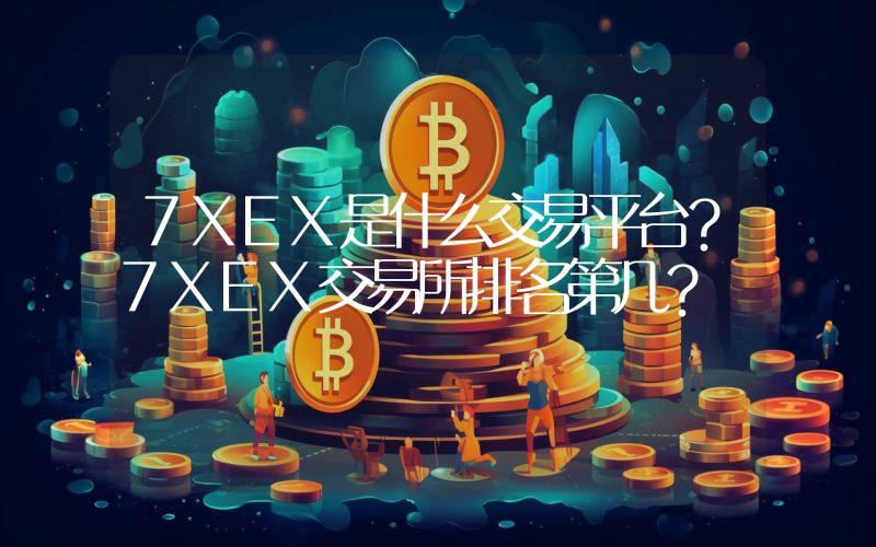 7XEX是什么交易平台？7XEX交易所排名第几？
