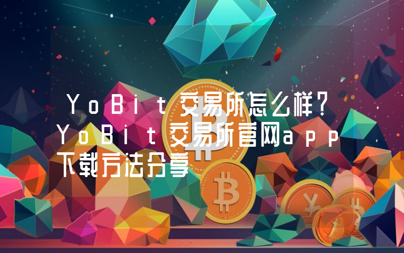YoBit交易所怎么样？YoBit交易所官网app下载方法分享