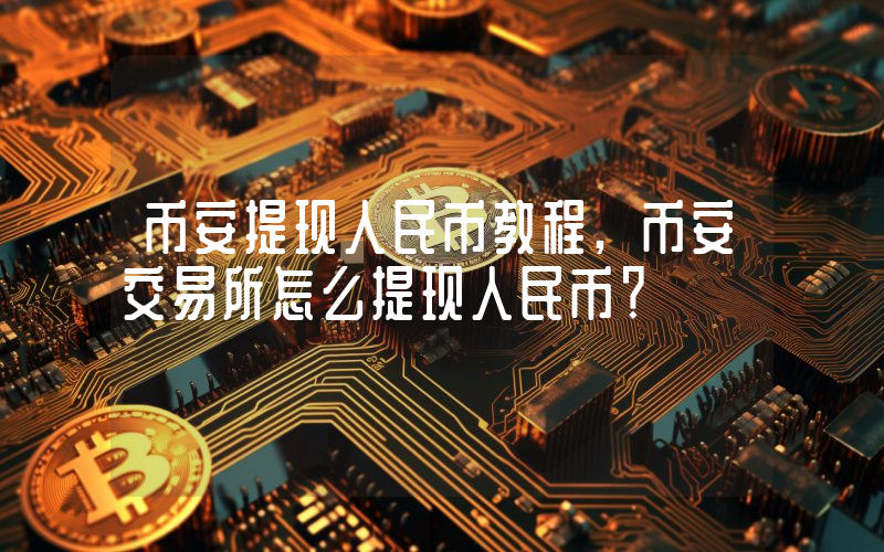 币安提现人民币教程,币安交易所怎么提现人民币？