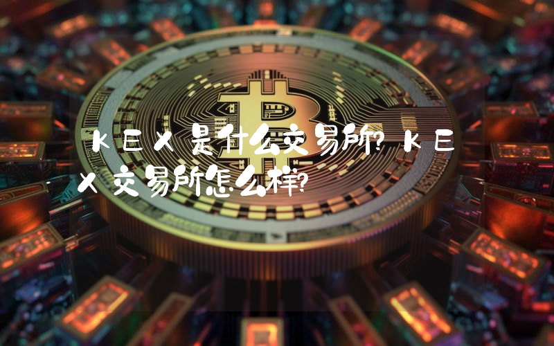 KEX是什么交易所？KEX交易所怎么样？