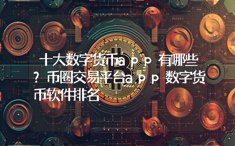 十大数字货币app有哪些？币圈交易平台app数字货币软件排名