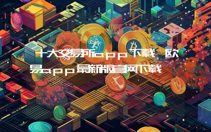 十大交易所app下载 欧易app最新版官网下载