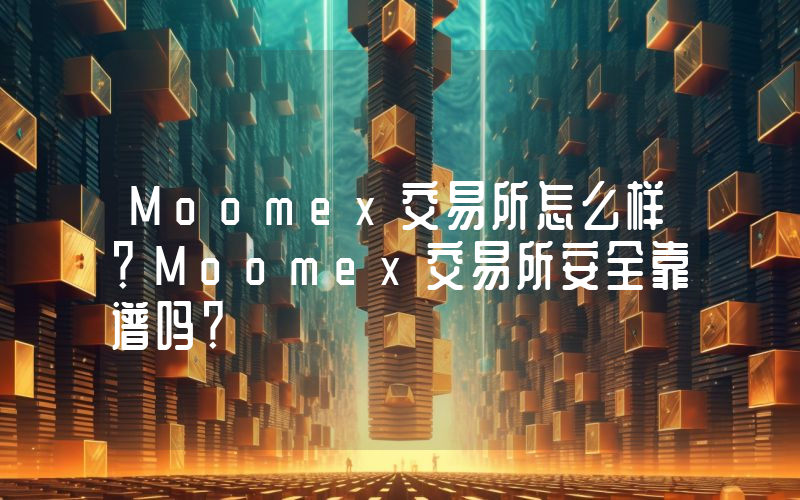 Moomex交易所怎么样？Moomex交易所安全靠谱吗？