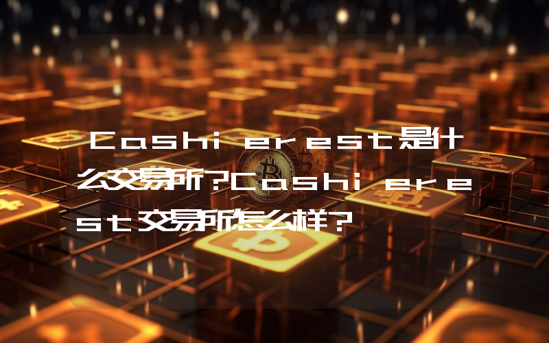 Cashierest是什么交易所？Cashierest交易所怎么样？