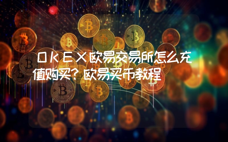 OKEX欧易交易所怎么充值购买？欧易买币教程