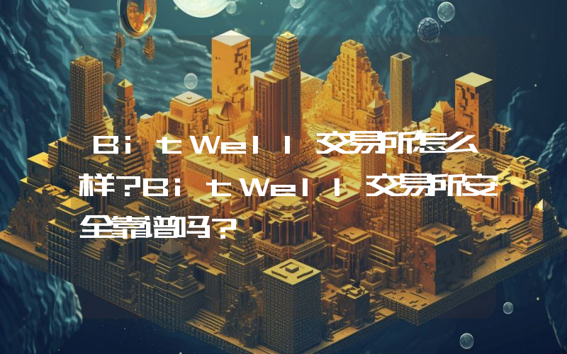 BitWell交易所怎么样？BitWell交易所安全靠谱吗？