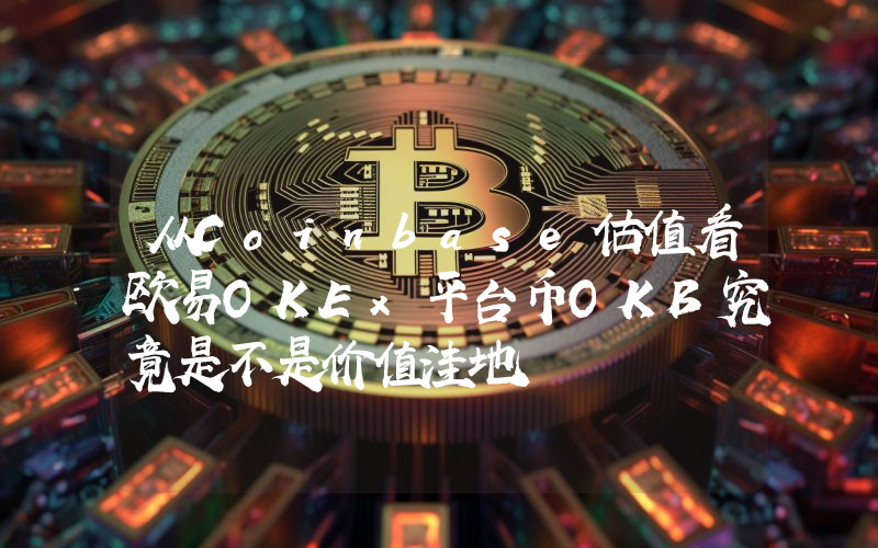 从Coinbase估值看欧易OKEx平台币OKB究竟是不是价值洼地