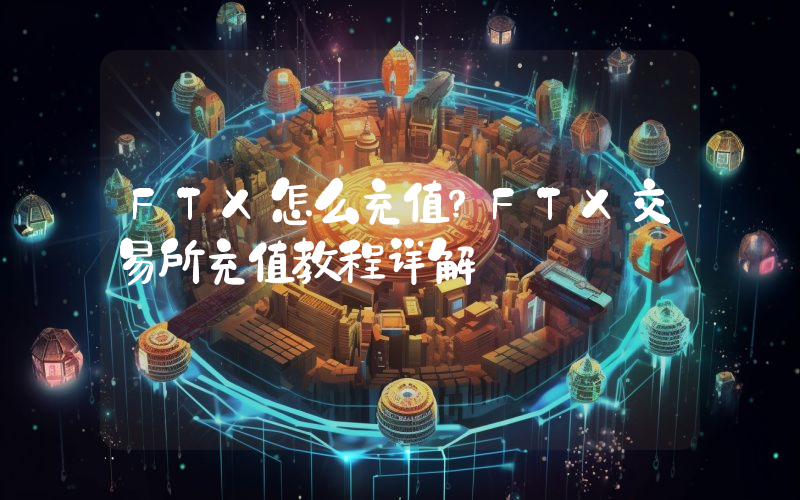 FTX怎么充值？FTX交易所充值教程详解