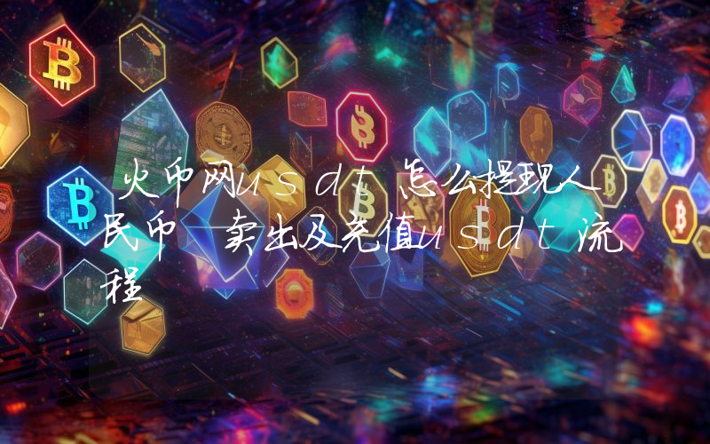 火币网usdt怎么提现人民币 卖出及充值usdt流程