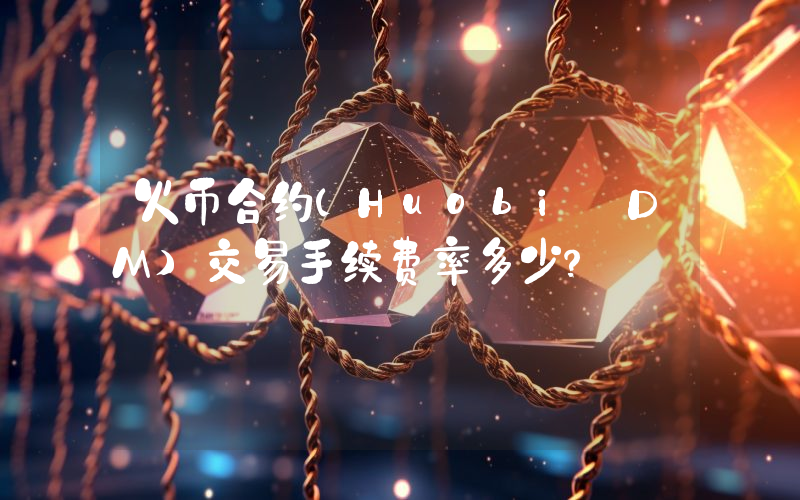火币合约(Huobi DM)交易手续费率多少？