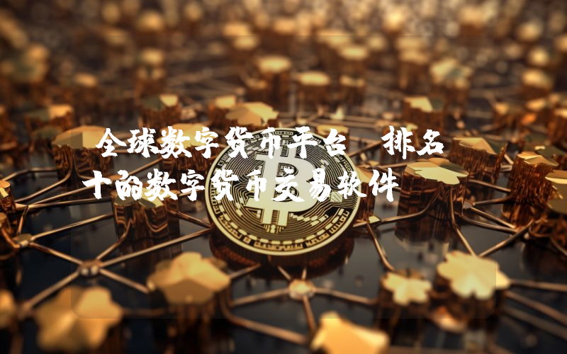 全球数字货币平台 排名前十的数字货币交易软件