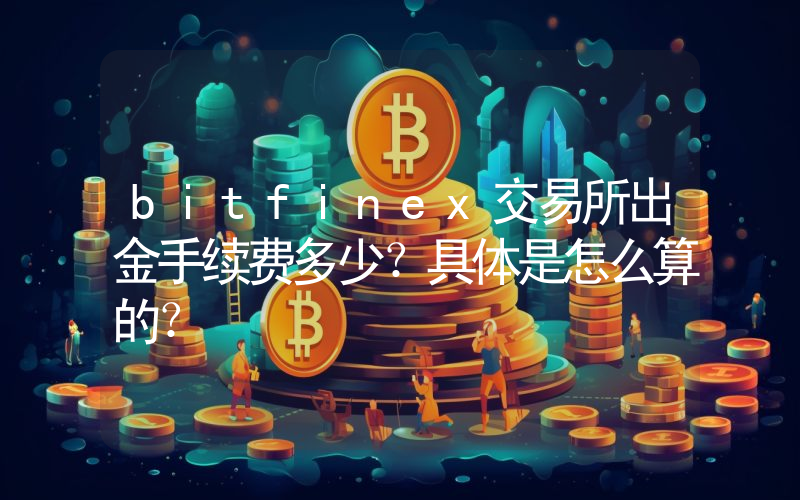 bitfinex交易所出金手续费多少？具体是怎么算的？