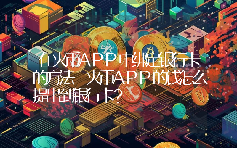 在火币APP中绑定银行卡的方法 火币APP的钱怎么提出到银行卡？