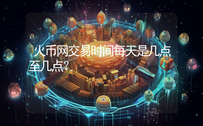 火币网交易时间每天是几点至几点？