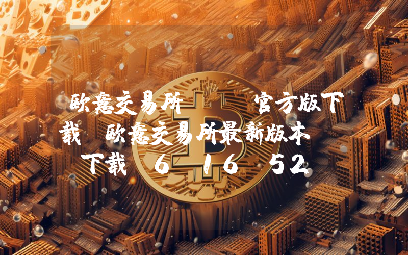 欧意交易所app官方版下载 欧意交易所最新版本app下载V6.16.52