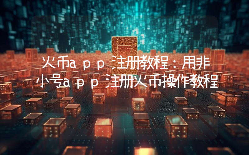 火币app注册教程：用非小号app注册火币操作教程