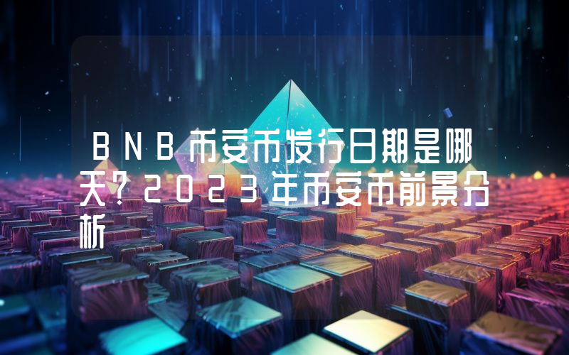 BNB币安币发行日期是哪天？2023年币安币前景分析