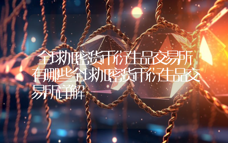 全球加密货币衍生品交易所有哪些全球加密货币衍生品交易所详解