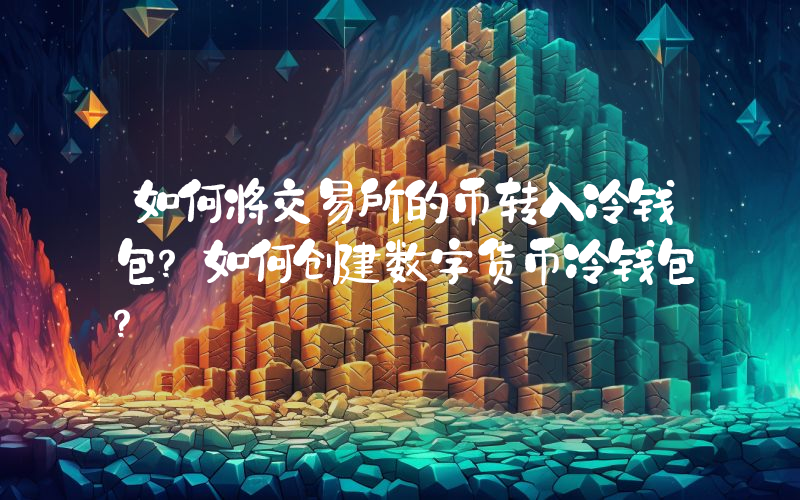 如何将交易所的币转入冷钱包？如何创建数字货币冷钱包？