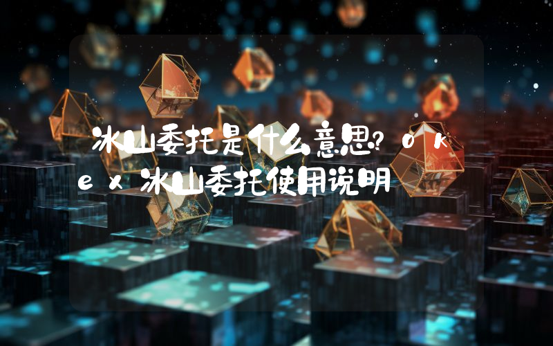 冰山委托是什么意思？okex冰山委托使用说明