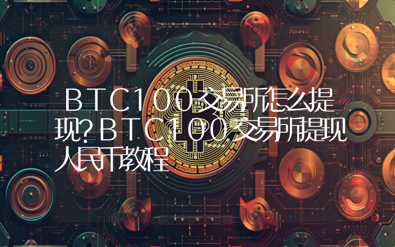 BTC100交易所怎么提现？BTC100交易所提现人民币教程