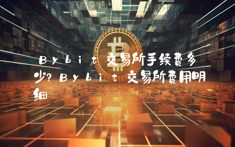 Bybit交易所手续费多少？Bybit交易所费用明细