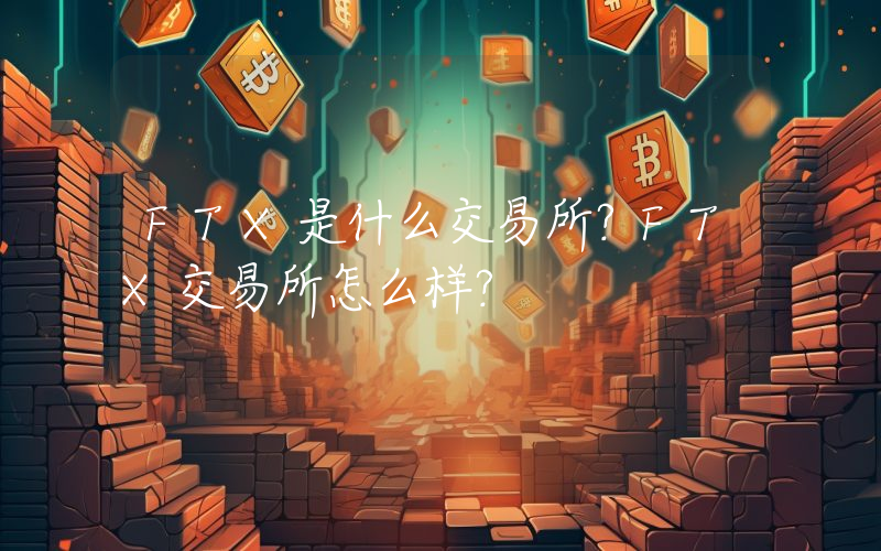 FTX是什么交易所？FTX交易所怎么样？