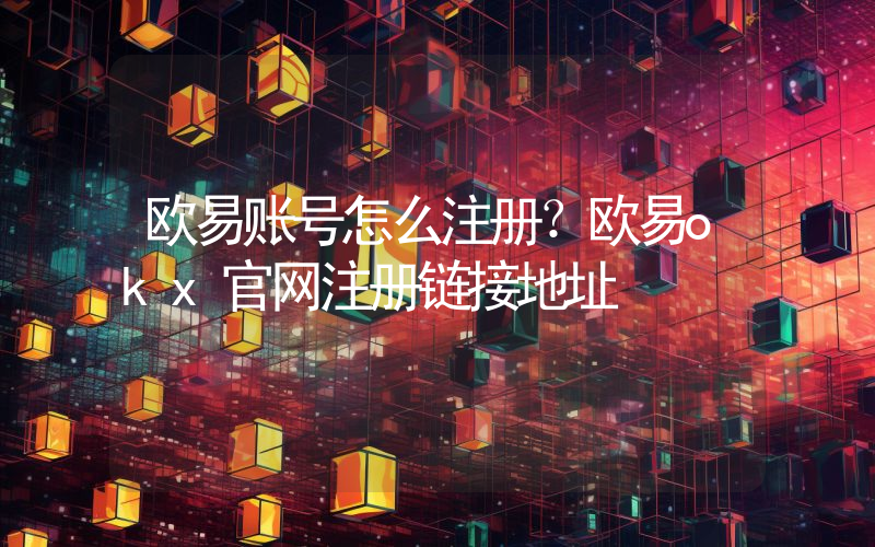 欧易账号怎么注册？欧易okx官网注册链接地址