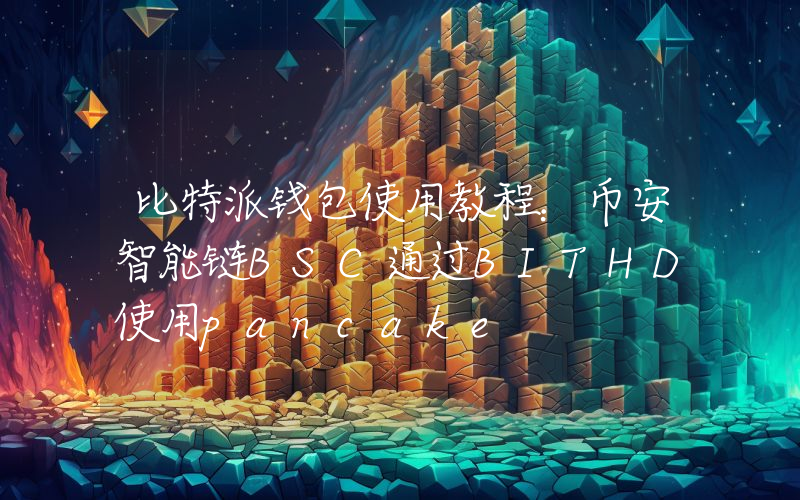 比特派钱包使用教程：币安智能链BSC通过BITHD使用pancake