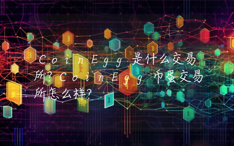 CoinEgg是什么交易所？CoinEgg币蛋交易所怎么样？