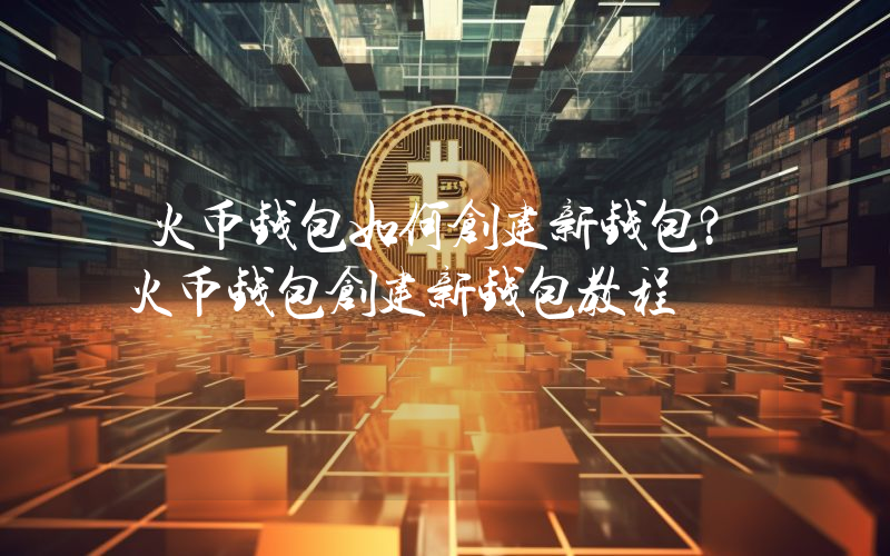 火币钱包如何创建新钱包？火币钱包创建新钱包教程