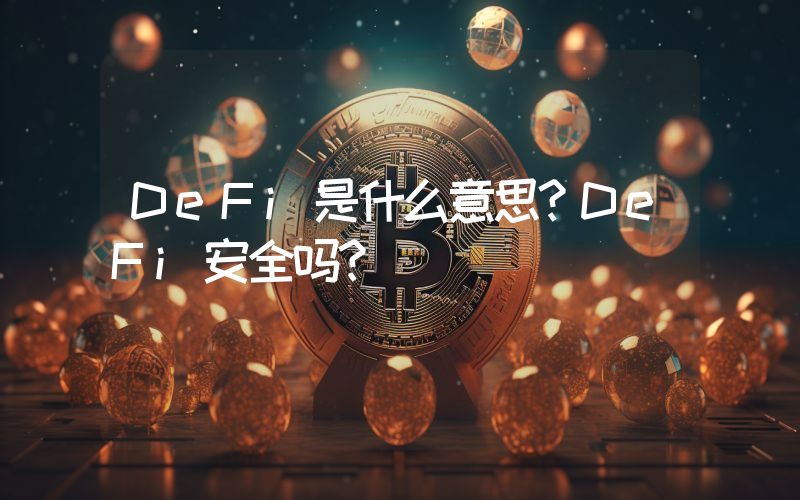 DeFi是什么意思？DeFi安全吗？