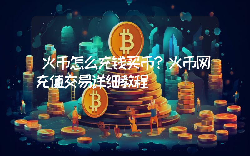 火币怎么充钱买币？火币网充值交易详细教程