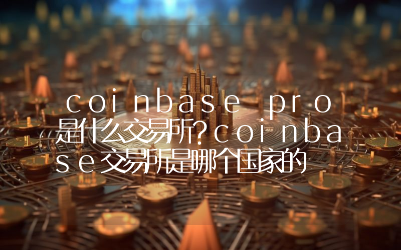 coinbase pro是什么交易所？coinbase交易所是哪个国家的