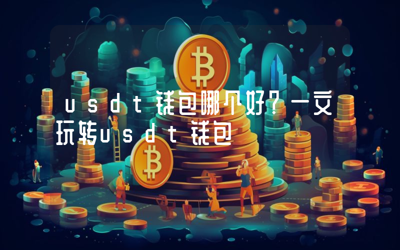 usdt钱包哪个好？一文玩转usdt钱包