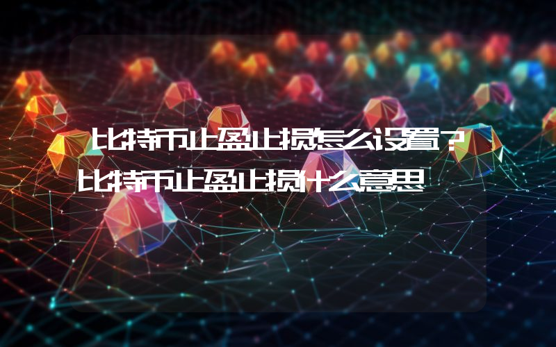 比特币止盈止损怎么设置？比特币止盈止损什么意思