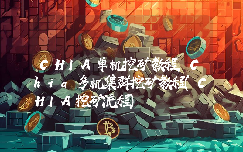 CHIA单机挖矿教程，Chia多机集群挖矿教程(CHIA挖矿流程)