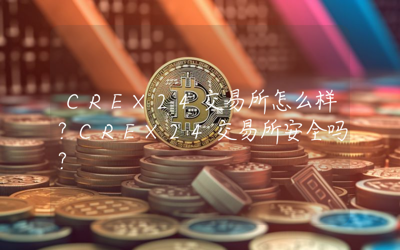 CREX24交易所怎么样？CREX24交易所安全吗？