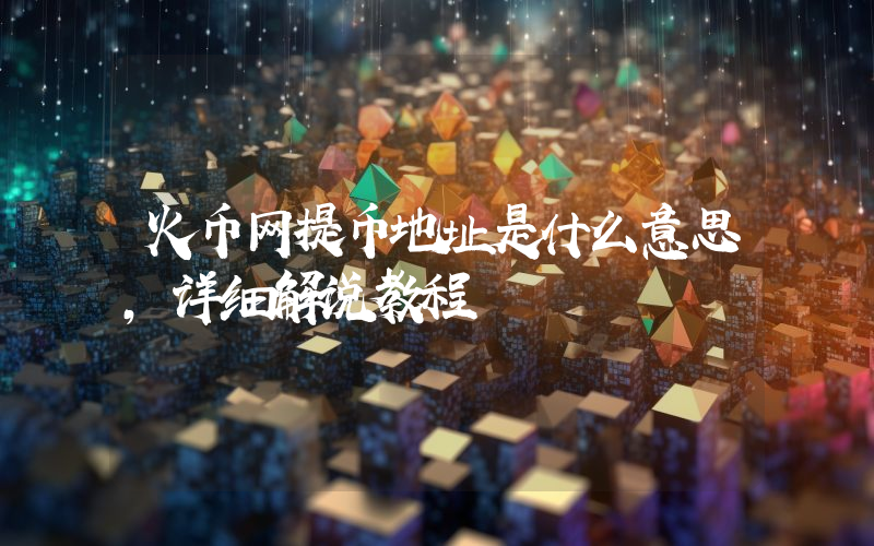 火币网提币地址是什么意思，详细解说教程