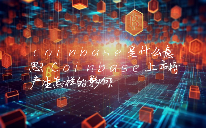 coinbase是什么意思？Coinbase上市将产生怎样的影响？