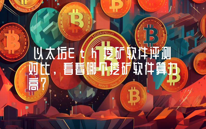以太坊Eth挖矿软件评测对比，看看哪个挖矿软件算力高？