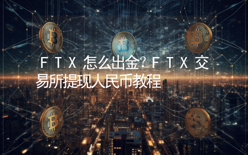 FTX怎么出金？FTX交易所提现人民币教程