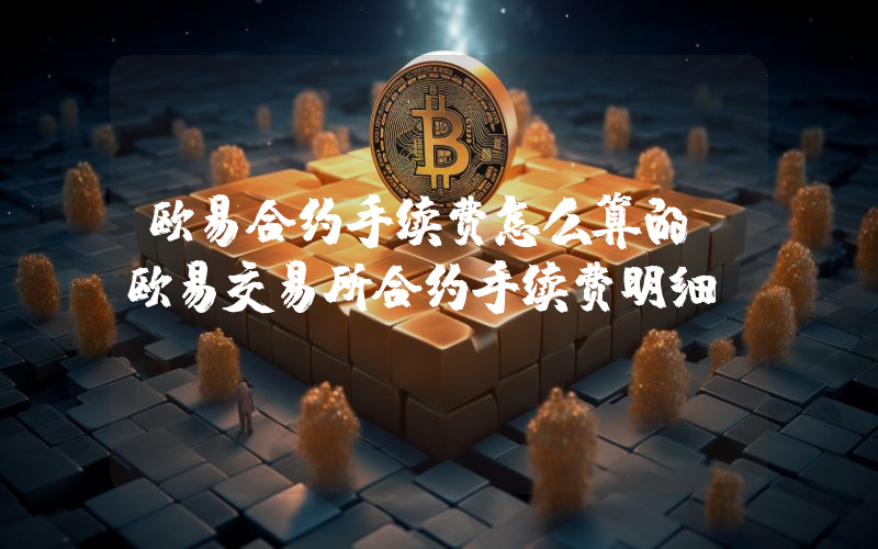 欧易合约手续费怎么算的？欧易交易所合约手续费明细