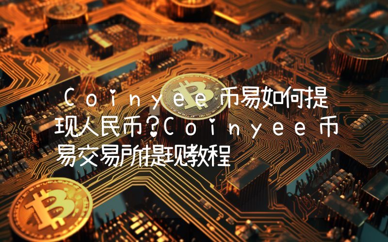 Coinyee币易如何提现人民币？Coinyee币易交易所提现教程
