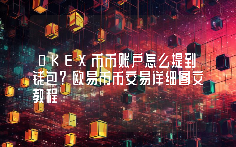 OKEX币币账户怎么提到钱包？欧易币币交易详细图文教程