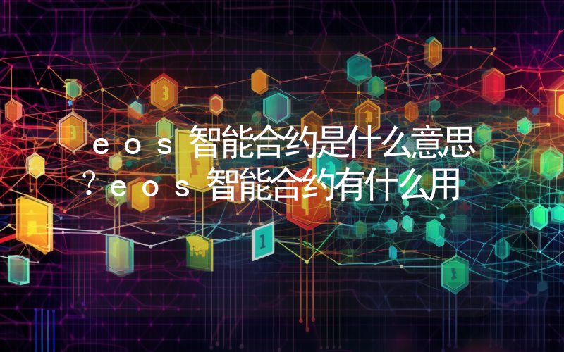 eos智能合约是什么意思？eos智能合约有什么用