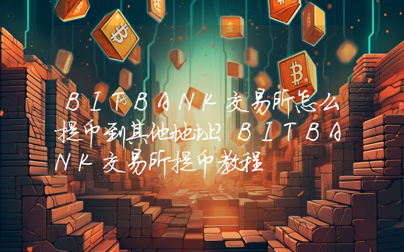 BITBANK交易所怎么提币到其他地址？BITBANK交易所提币教程