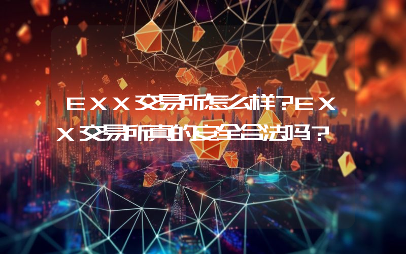 EXX交易所怎么样？EXX交易所真的安全合法吗？