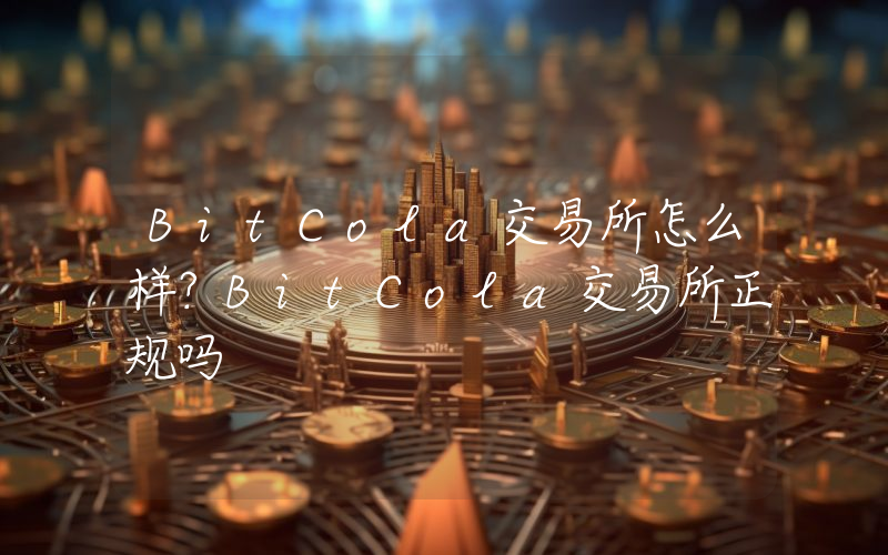 BitCola交易所怎么样？BitCola交易所正规吗