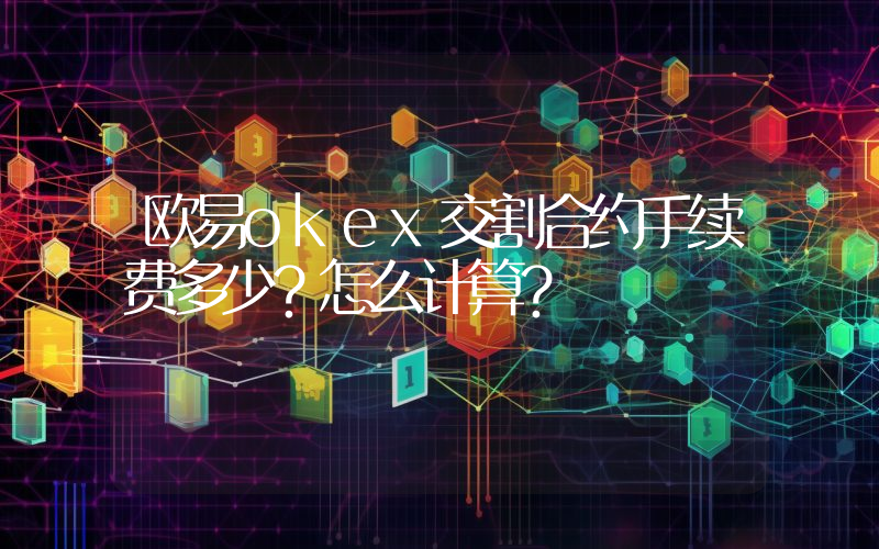 欧易okex交割合约手续费多少？怎么计算？
